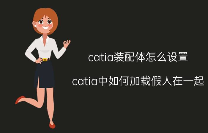 catia装配体怎么设置 catia中如何加载假人在一起？